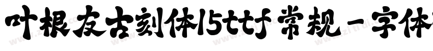 叶根友古刻体15ttf 常规字体转换
